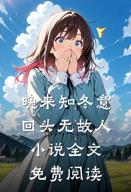 晚来知冬意，回头无故人小说全文免费阅读