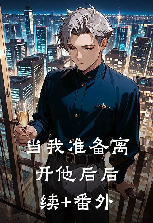 当我准备离开他后后续+番外