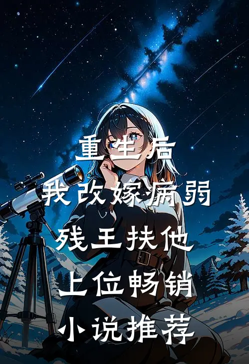 重生后，我改嫁病弱残王扶他上位畅销小说推荐