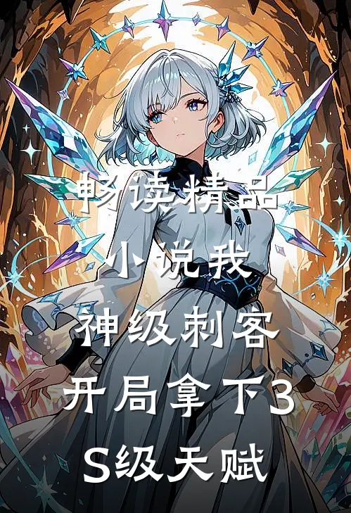 畅读精品小说我，神级刺客，开局拿下3S级天赋