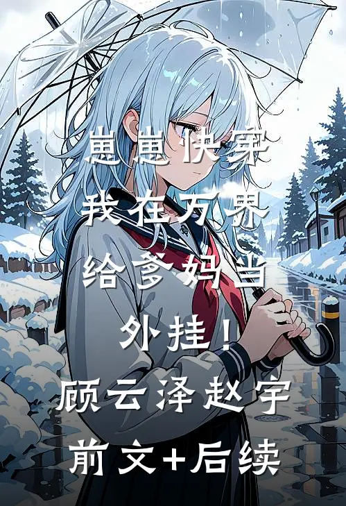 崽崽快穿：我在万界给爹妈当外挂！顾云泽赵宇前文+后续