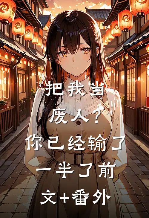 把我当废人？你已经输了一半了前文+番外