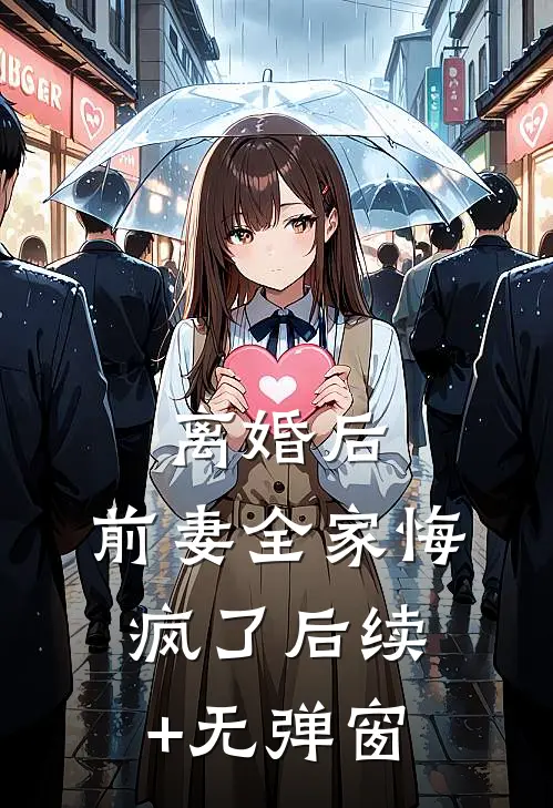 离婚后，前妻全家悔疯了后续+无弹窗