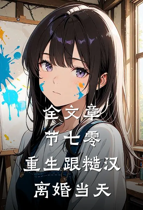 全文章节七零：重生跟糙汉离婚当天