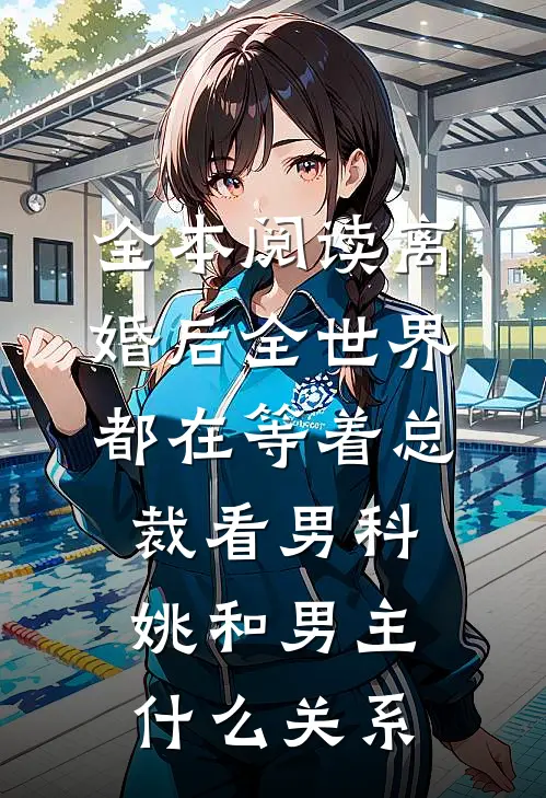 全本阅读离婚后全世界都在等着总裁看男科姚和男主什么关系
