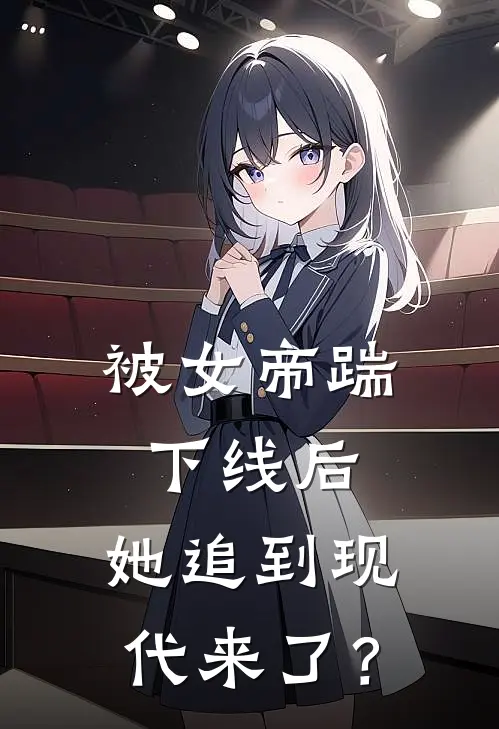 被女帝踹下线后，她追到现代来了？