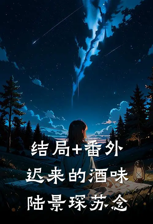 结局+番外迟来的酒味陆景琛苏念