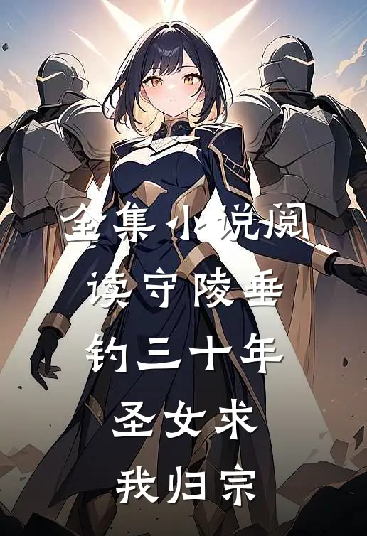 全集小说阅读守陵垂钓三十年，圣女求我归宗