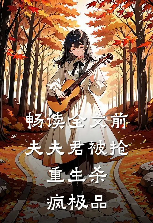 畅读全文前夫夫君被抢，重生杀疯极品