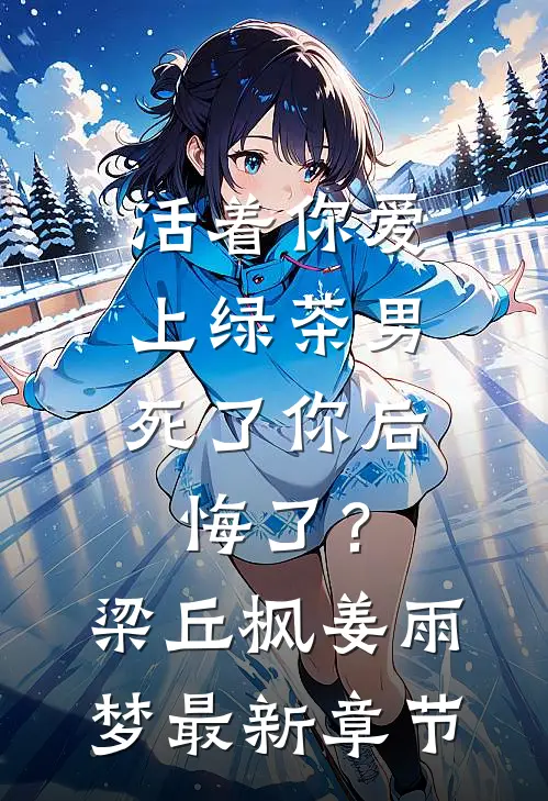 活着你爱上绿茶男，死了你后悔了？梁丘枫姜雨梦最新章节