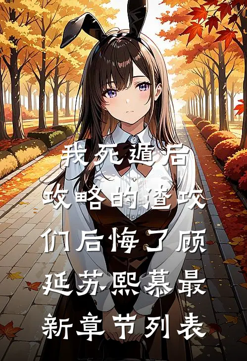 我死遁后，攻略的渣攻们后悔了顾延苏熙慕最新章节列表