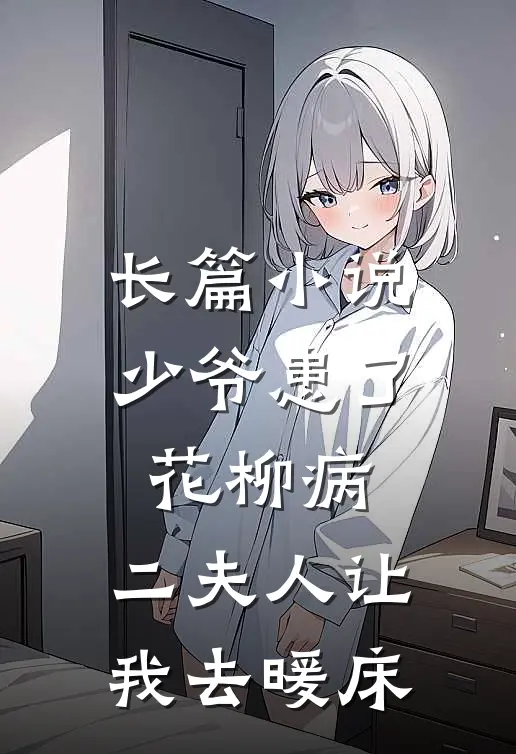长篇小说少爷患了花柳病，二夫人让我去暖床