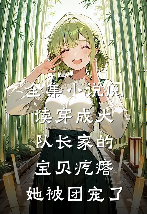 全集小说阅读穿成大队长家的宝贝疙瘩，她被团宠了