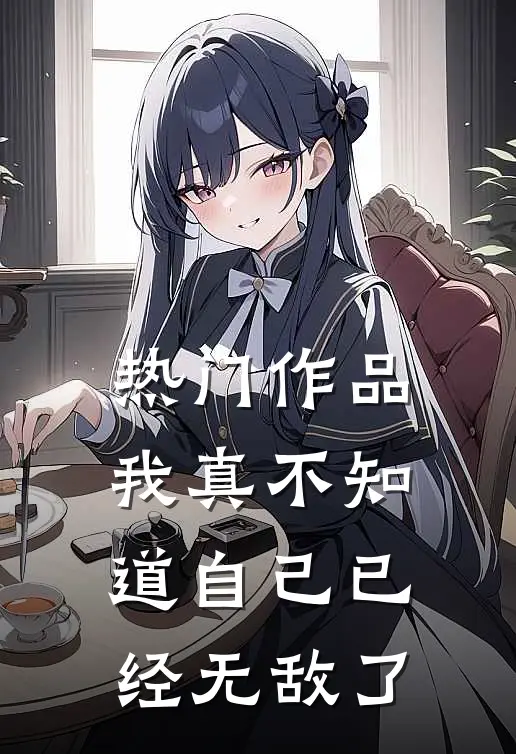 热门作品我真不知道自己已经无敌了
