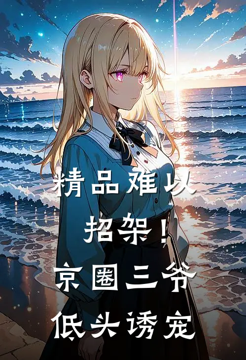 精品难以招架！京圈三爷低头诱宠