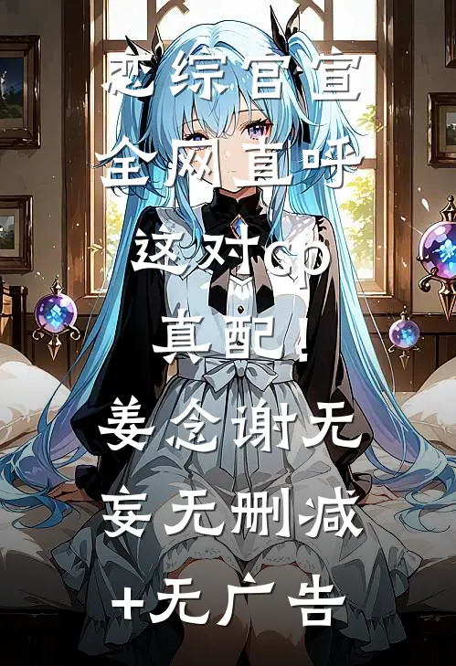 恋综官宣，全网直呼这对cp真配！姜念谢无妄无删减+无广告