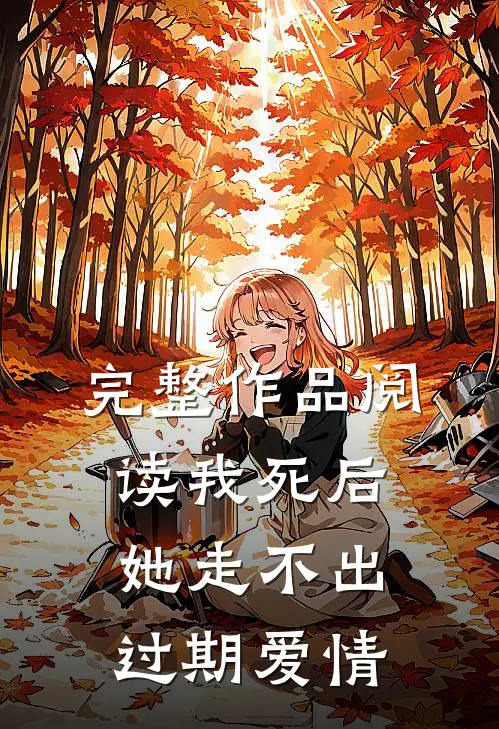 完整作品阅读我死后，她走不出过期爱情