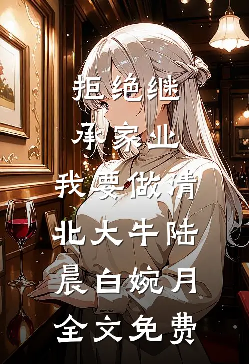 拒绝继承家业，我要做清北大牛陆晨白婉月全文免费