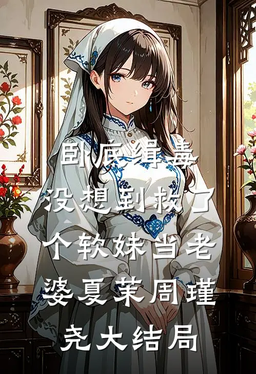 卧底缉毒，没想到救了个软妹当老婆夏茉周瑾尧大结局