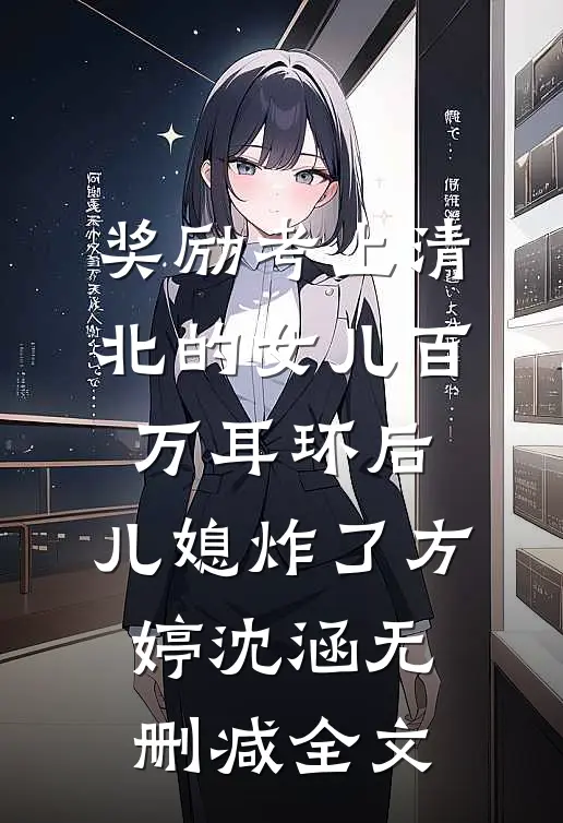 奖励考上清北的女儿百万耳环后，儿媳炸了方婷沈涵无删减全文