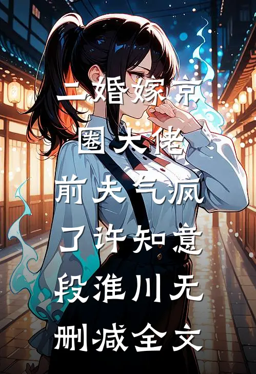 二婚嫁京圈大佬，前夫气疯了许知意段淮川无删减全文
