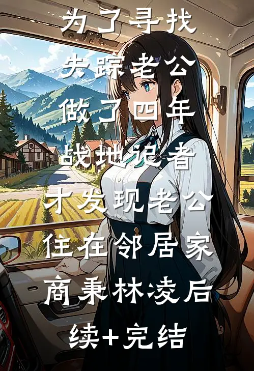 为了寻找失踪老公做了四年战地记者，才发现老公住在邻居家商秉林凌后续+完结