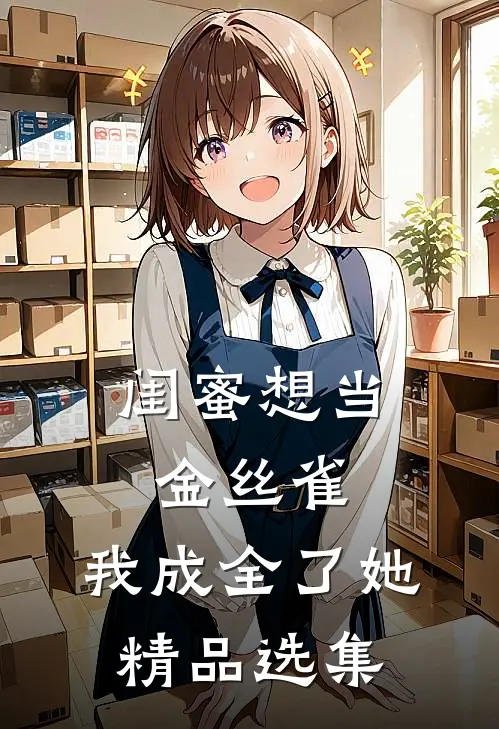 闺蜜想当金丝雀，我成全了她精品选集