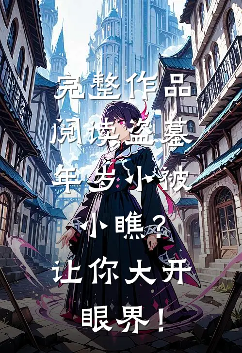 完整作品阅读盗墓：年岁小被小瞧？让你大开眼界！