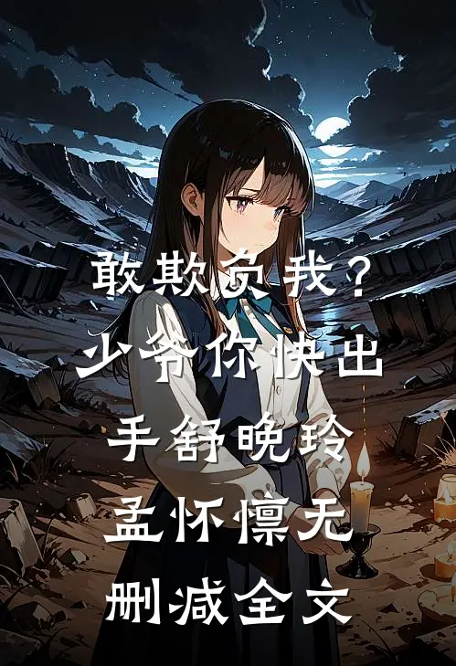 敢欺负我？少爷你快出手舒晚玲孟怀懔无删减全文