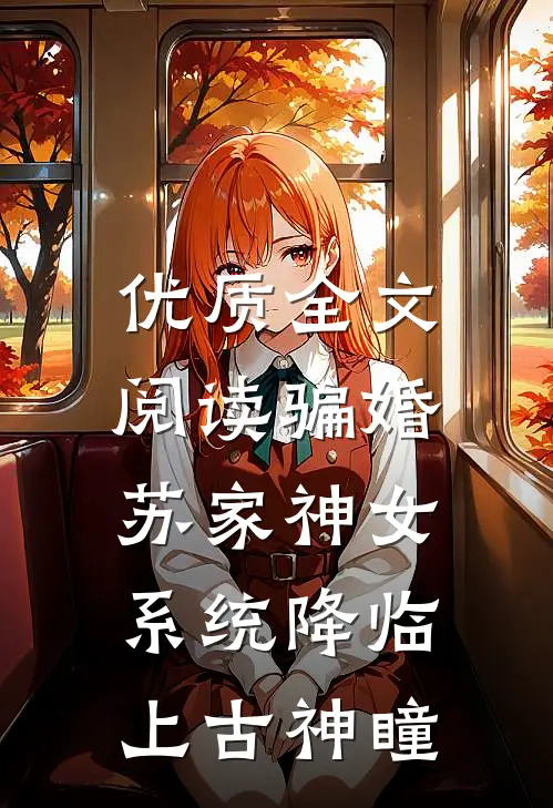 优质全文阅读骗婚苏家神女，系统降临上古神瞳