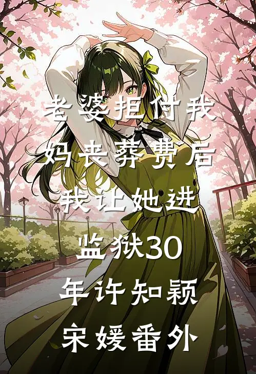 老婆拒付我妈丧葬费后，我让她进监狱30年许知颖宋媛番外