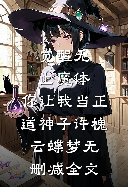觉醒无上魔体，你让我当正道神子许槐云蝶梦无删减全文