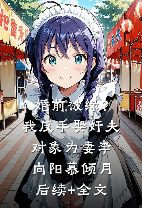 婚前被绿？我反手娶奸夫对象为妻李向阳慕倾月后续+全文