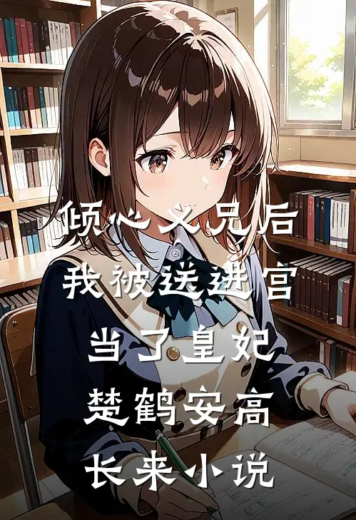 倾心义兄后，我被送进宫当了皇妃楚鹤安高长来小说