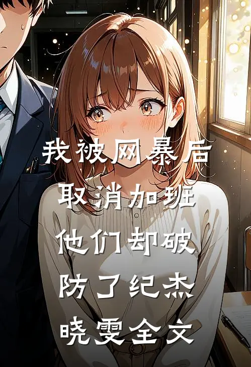 我被网暴后取消加班，他们却破防了纪杰晓雯全文