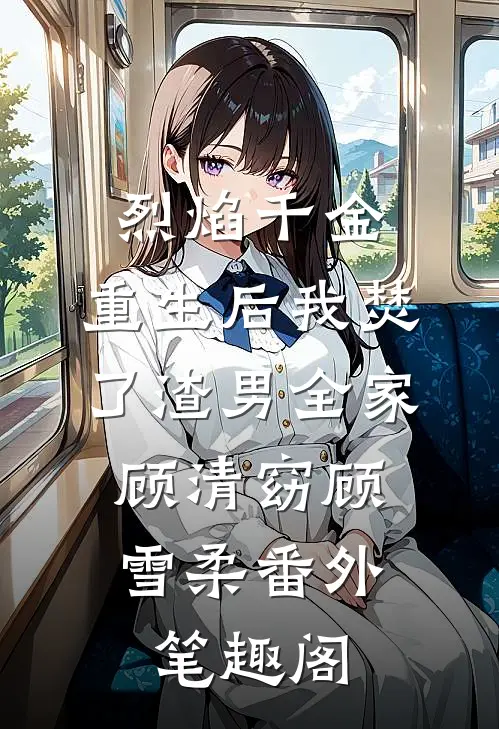 烈焰千金：重生后我焚了渣男全家：顾清窈顾雪柔番外笔趣阁