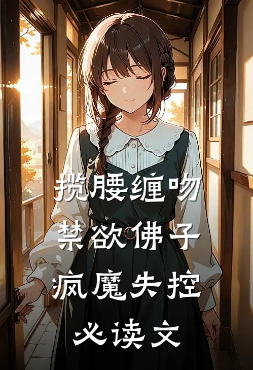 揽腰缠吻，禁欲佛子疯魔失控必读文