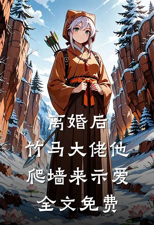 离婚后，竹马大佬他爬墙来示爱全文免费