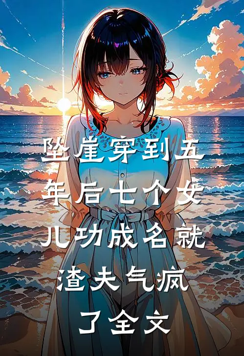 坠崖穿到五年后七个女儿功成名就，渣夫气疯了全文