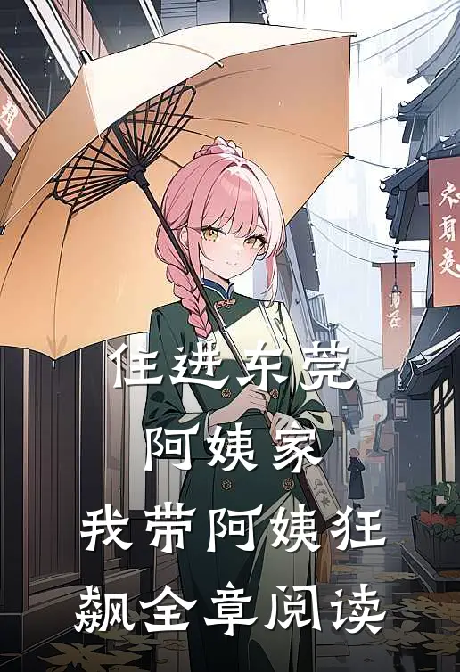 住进东莞阿姨家，我带阿姨狂飙全章阅读