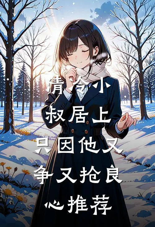 清冷小叔居上，只因他又争又抢良心推荐