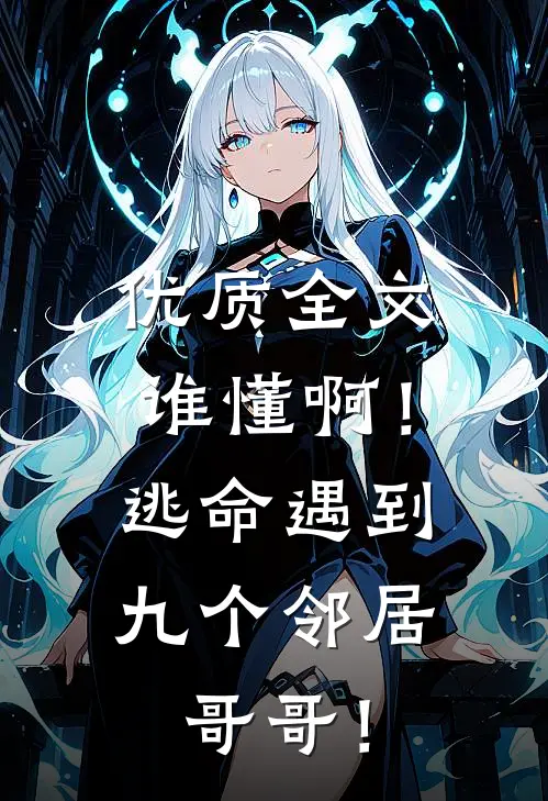 优质全文谁懂啊！逃命遇到九个邻居哥哥！