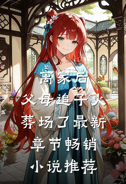 离家后,父母追子火葬场了最新章节畅销小说推荐