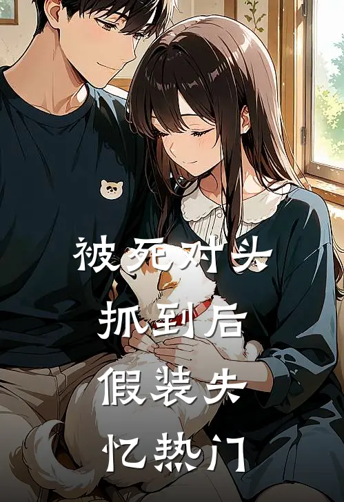 被死对头抓到后，假装失忆热门