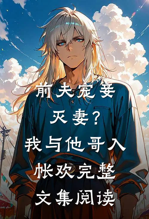 前夫宠妾灭妻？我与他哥入帐欢完整文集阅读