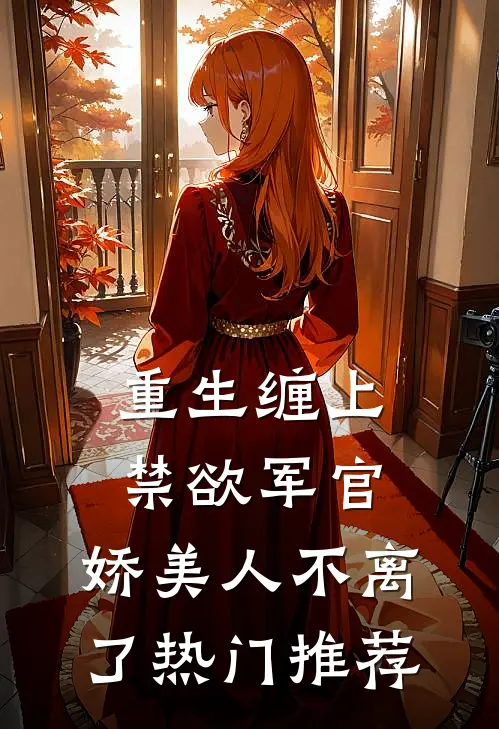 重生缠上禁欲军官，娇美人不离了热门推荐