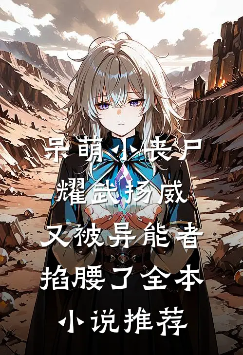 呆萌小丧尸耀武扬威，又被异能者掐腰了全本小说推荐