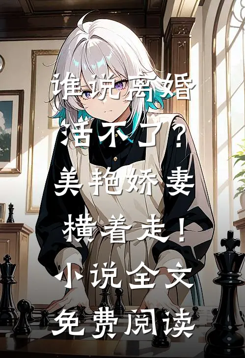 谁说离婚活不了？美艳娇妻横着走！小说全文免费阅读