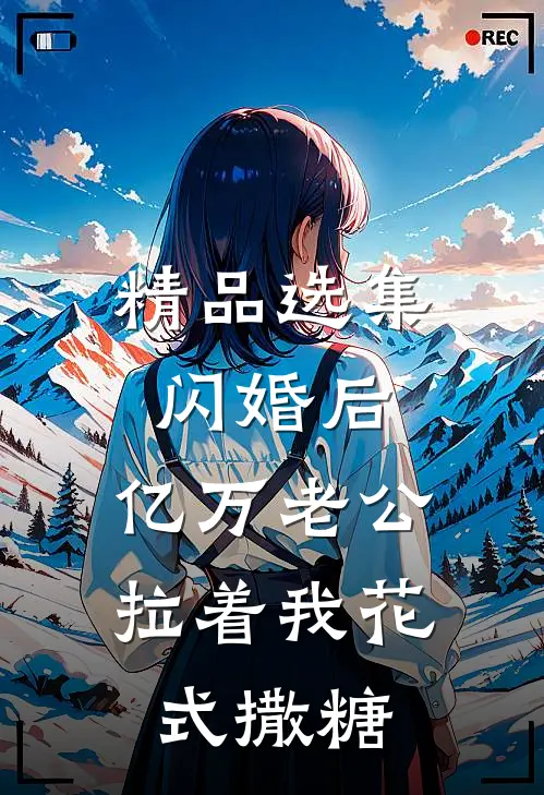 精品选集闪婚后，亿万老公拉着我花式撒糖