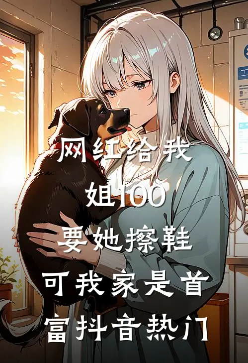 网红给我姐100要她擦鞋，可我家是首富抖音热门
